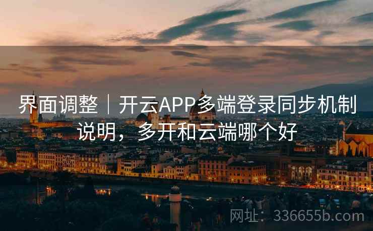 界面调整｜开云APP多端登录同步机制说明，多开和云端哪个好