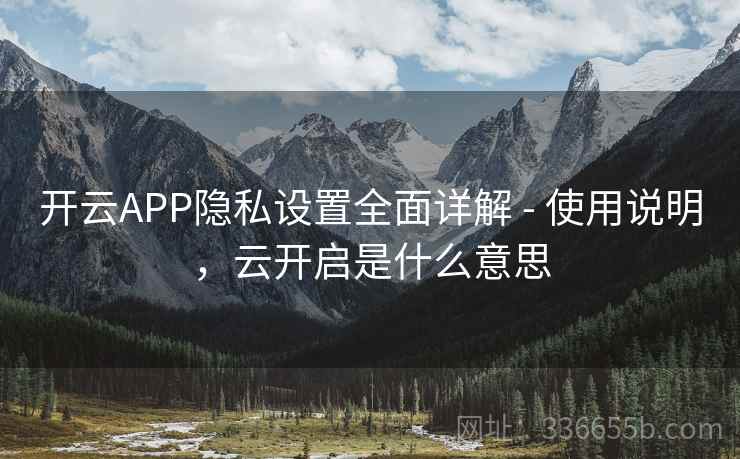 开云APP隐私设置全面详解 - 使用说明，云开启是什么意思