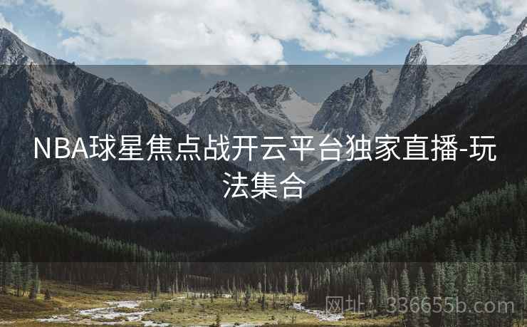 NBA球星焦点战开云平台独家直播-玩法集合