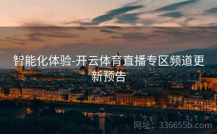 智能化体验-开云体育直播专区频道更新预告