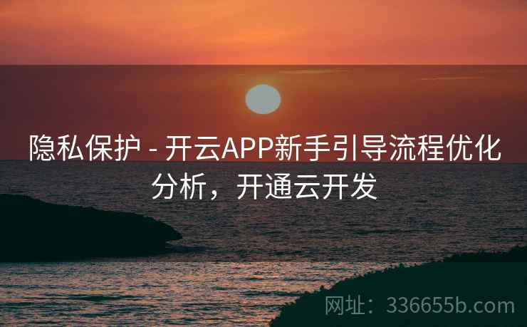 隐私保护 - 开云APP新手引导流程优化分析，开通云开发