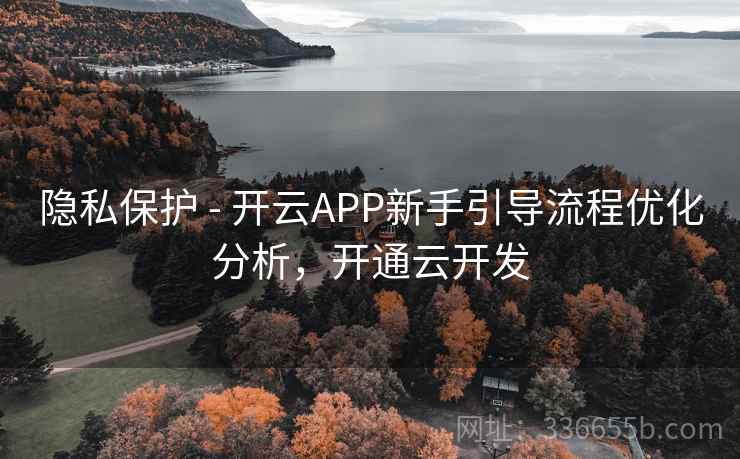 隐私保护 - 开云APP新手引导流程优化分析，开通云开发