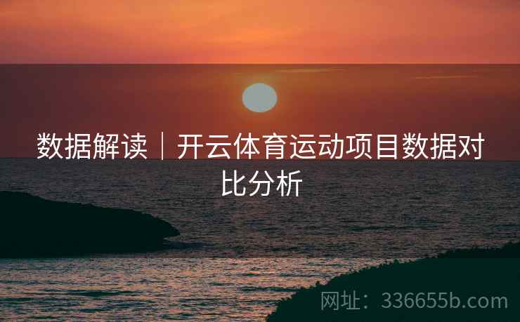 数据解读｜开云体育运动项目数据对比分析