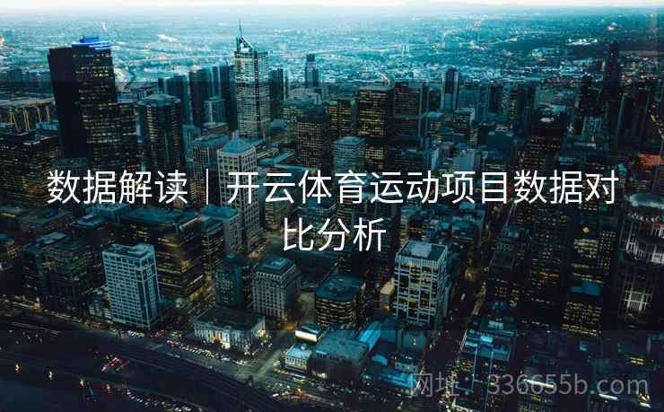 数据解读｜开云体育运动项目数据对比分析