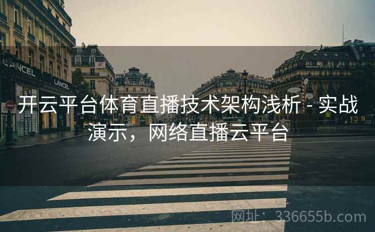 开云平台体育直播技术架构浅析 - 实战演示，网络直播云平台