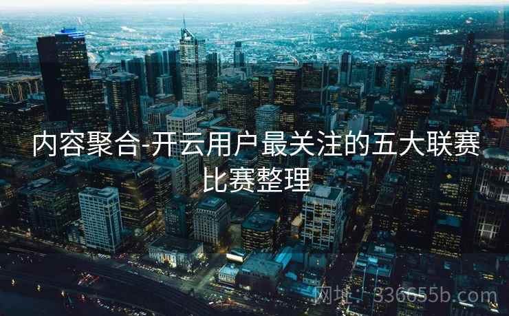 内容聚合-开云用户最关注的五大联赛比赛整理
