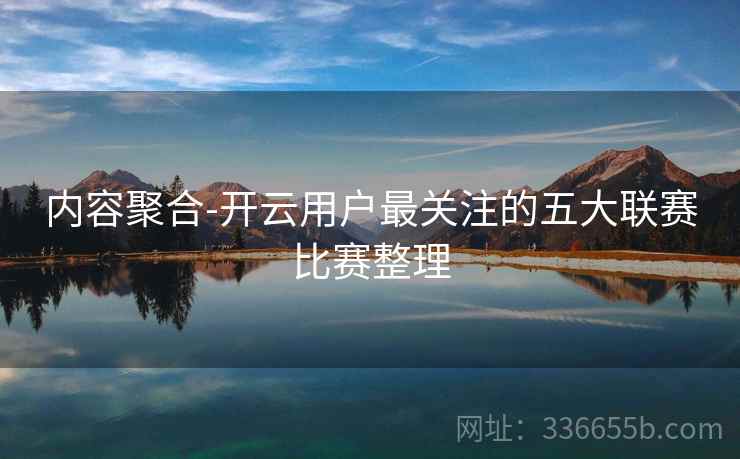 内容聚合-开云用户最关注的五大联赛比赛整理