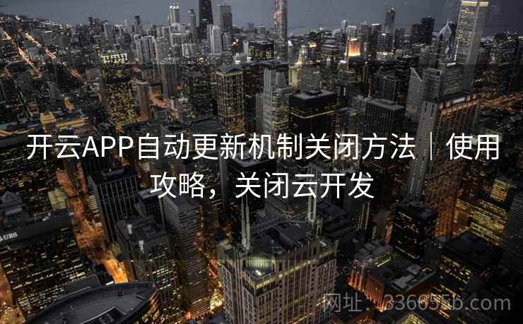 开云APP自动更新机制关闭方法｜使用攻略，关闭云开发