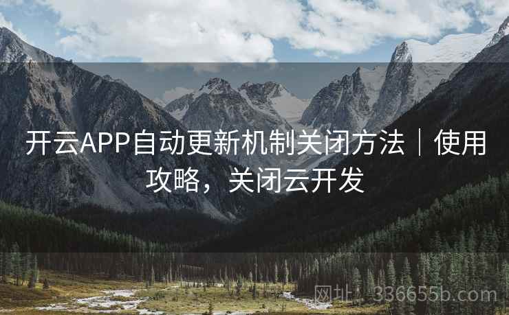 开云APP自动更新机制关闭方法｜使用攻略，关闭云开发