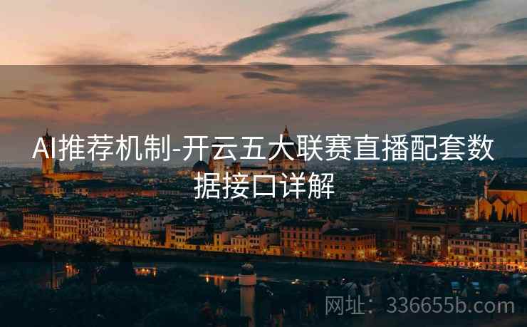 AI推荐机制-开云五大联赛直播配套数据接口详解