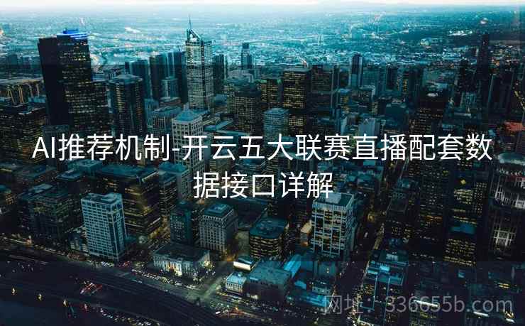 AI推荐机制-开云五大联赛直播配套数据接口详解