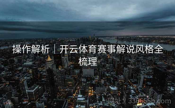操作解析｜开云体育赛事解说风格全梳理