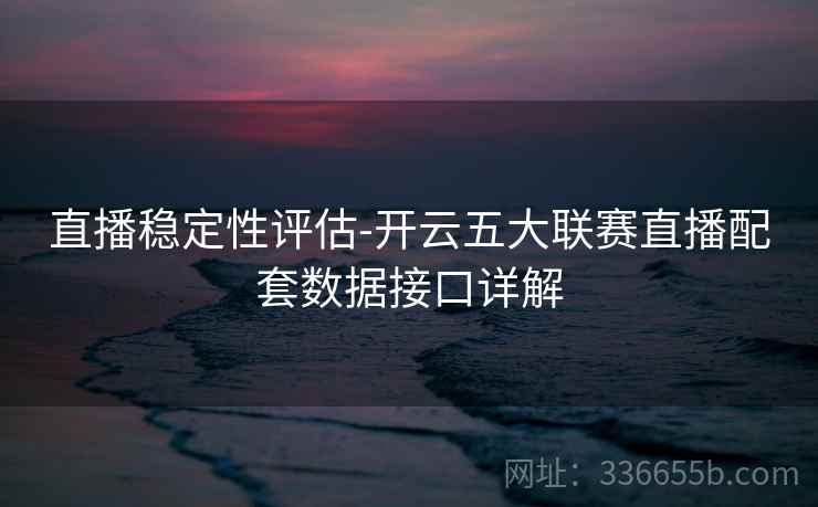 直播稳定性评估-开云五大联赛直播配套数据接口详解