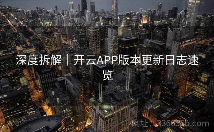 深度拆解｜开云APP版本更新日志速览