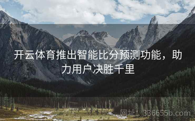 开云体育推出智能比分预测功能，助力用户决胜千里