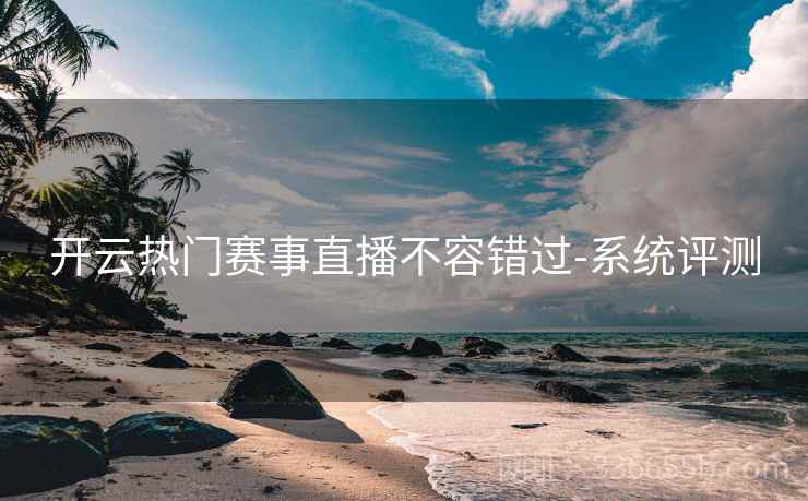 开云热门赛事直播不容错过-系统评测