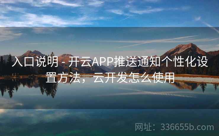 入口说明 - 开云APP推送通知个性化设置方法，云开发怎么使用