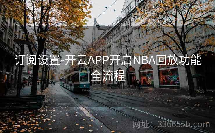 订阅设置-开云APP开启NBA回放功能全流程