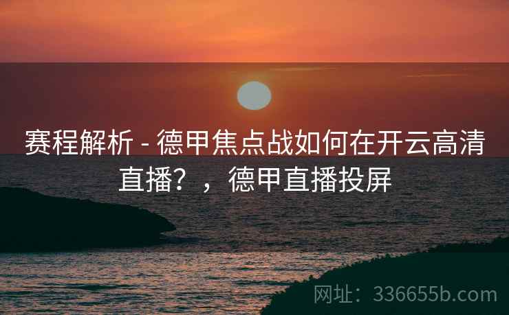 赛程解析 - 德甲焦点战如何在开云高清直播？，德甲直播投屏