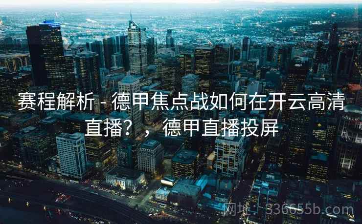 赛程解析 - 德甲焦点战如何在开云高清直播？，德甲直播投屏