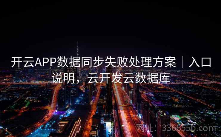 开云APP数据同步失败处理方案｜入口说明，云开发云数据库