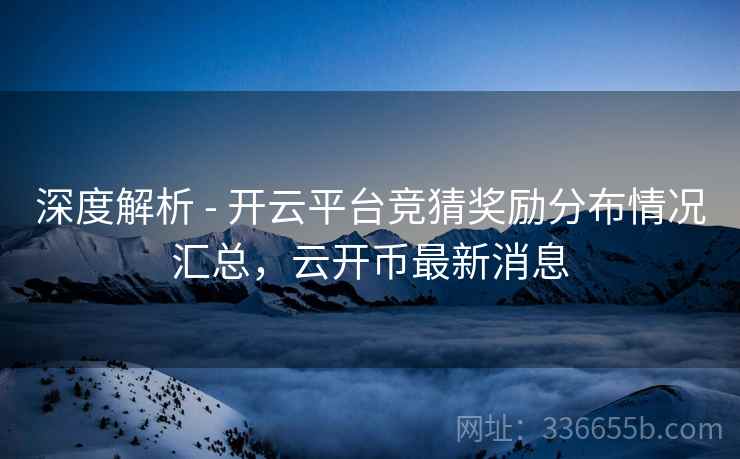 深度解析 - 开云平台竞猜奖励分布情况汇总，云开币最新消息