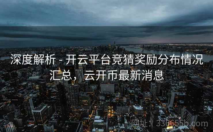 深度解析 - 开云平台竞猜奖励分布情况汇总，云开币最新消息