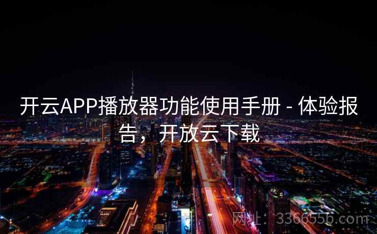 开云APP播放器功能使用手册 - 体验报告，开放云下载
