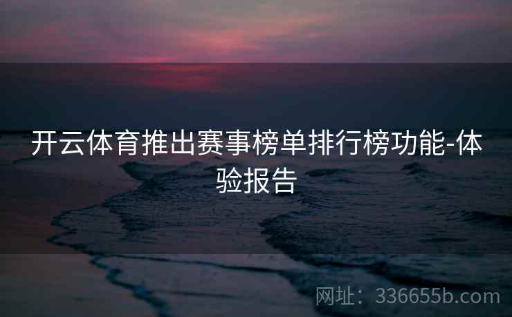 开云体育推出赛事榜单排行榜功能-体验报告