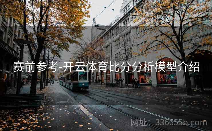 赛前参考-开云体育比分分析模型介绍