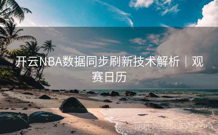 开云NBA数据同步刷新技术解析｜观赛日历